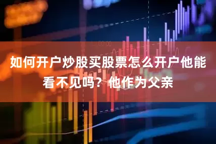 如何开户炒股买股票怎么开户他能看不见吗？他作为父亲