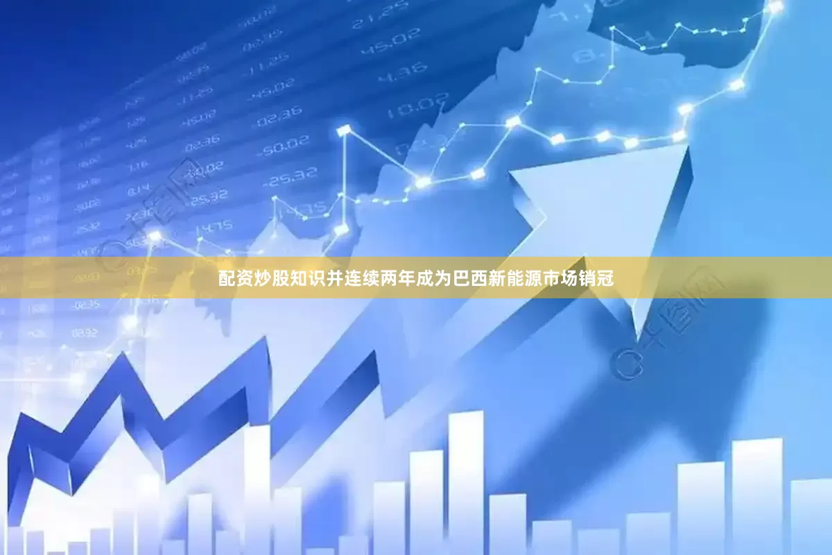 配资炒股知识并连续两年成为巴西新能源市场销冠