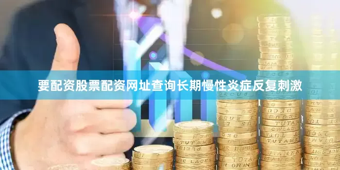 要配资股票配资网址查询长期慢性炎症反复刺激