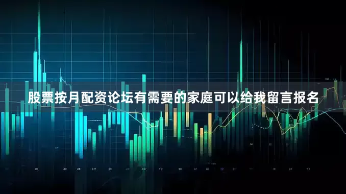 股票按月配资论坛有需要的家庭可以给我留言报名
