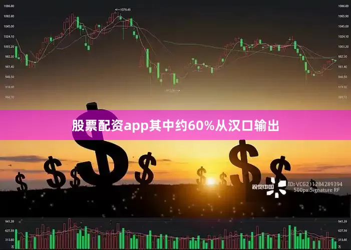 股票配资app其中约60%从汉口输出